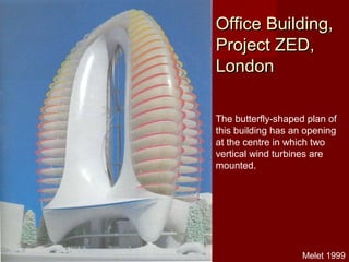 Office Building,Office Building,
Project ZED,Project ZED,
LondonLondon
The butterfly-shaped plan of
this building has an opening
at the centre in which two
vertical wind turbines are
mounted.
Melet 1999
 