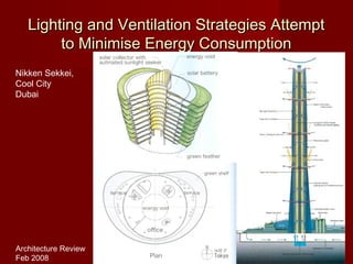 Lighting and Ventilation Strategies AttemptLighting and Ventilation Strategies Attempt
to Minimise Energy Consumptionto Minimise Energy Consumption
Nikken Sekkei,
Cool City
Dubai
Architecture Review
Feb 2008
 