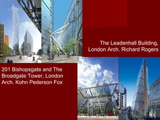 201 Bishopsgate and The
Broadgate Tower, London
Arch. Kohn Pederson Fox
The Leadenhall Building,
London Arch. Richard Rogers
 