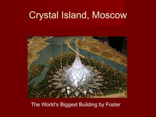 The World’s Biggest Building by Foster
Crystal Island, Moscow
 