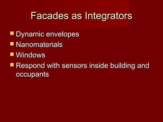 Facades as IntegratorsFacades as Integrators
 Dynamic envelopesDynamic envelopes
 NanomaterialsNanomaterials
 WindowsWindows
 Respond with sensors inside building andRespond with sensors inside building and
occupantsoccupants
 
