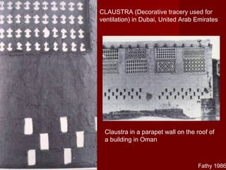 CLAUSTRA (Decorative tracery used for
ventilation) in Dubai, United Arab Emirates
Fathy 1986
Claustra in a parapet wall on the roof of
a building in Oman
 