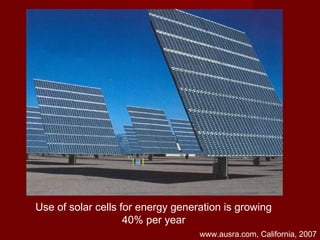 Use of solar cells for energy generation is growing
40% per year
www.ausra.com, California, 2007
 