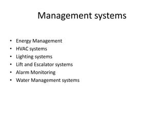 Management systems
• Energy Management
• HVAC systems
• Lighting systems
• Lift and Escalator systems
• Alarm Monitoring
• Water Management systems
 