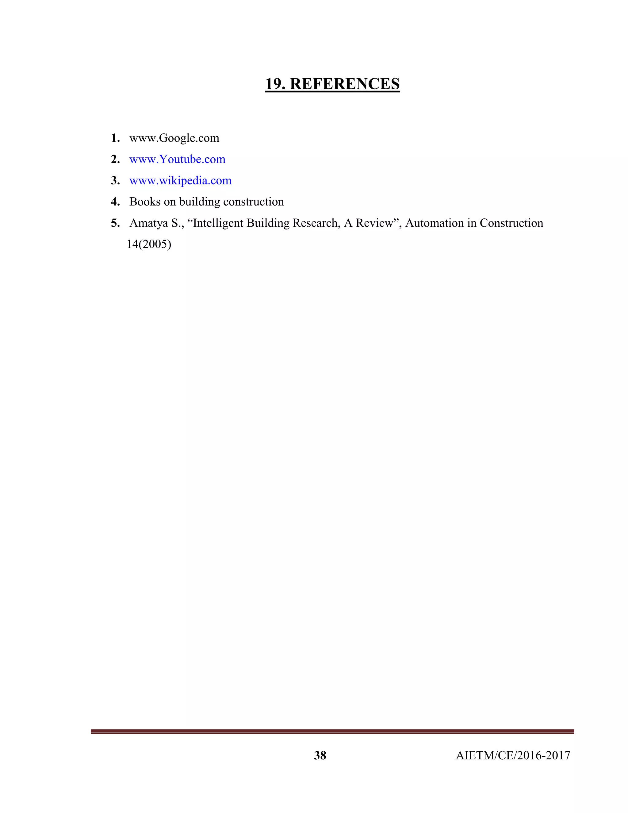 38 AIETM/CE/2016-2017
19. REFERENCES
1. www.Google.com
2. www.Youtube.com
3. www.wikipedia.com
4. Books on building construction
5. Amatya S., “Intelligent Building Research, A Review”, Automation in Construction
14(2005)
 