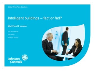 Global WorkPlace Solutions




Intelligent buildings – fact or fad?

WorkTech10 London

15th November
Tim Allen
Richard Power
 