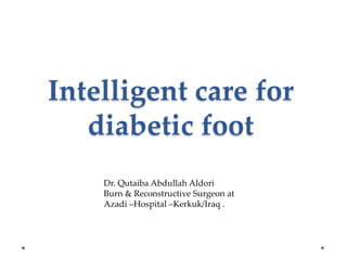 Intelligent care for
diabetic foot
Dr. Qutaiba Abdullah Aldori
Burn & Reconstructive Surgeon at
Azadi –Hospital –Kerkuk/Iraq .
 