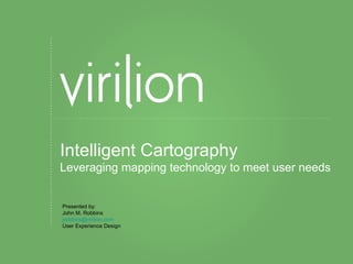 Intelligent Cartography Leveraging mapping technology to meet user needs Presented by: John M. Robbins [email_address] User Experience Design 