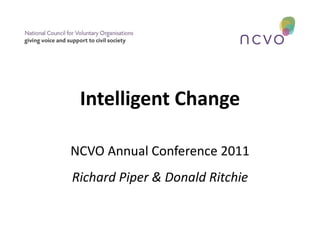 Intelligent Change NCVO Annual Conference 2011 Richard Piper & Donald Ritchie 
