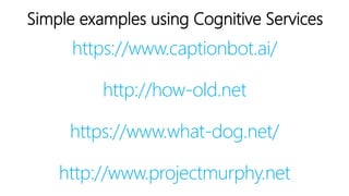 https://www.captionbot.ai/
http://how-old.net
https://www.what-dog.net/
http://www.projectmurphy.net
Simple examples using Cognitive Services
 