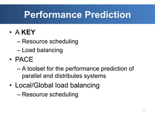 Performance Prediction
• A KEY
  – Resource scheduling
  – Load balancing
• PACE
  – A toolset for the performance prediction of
    parallel and distributes systems
• Local/Global load balancing
  – Resource scheduling

                                                  11
 