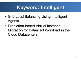 Keyword: Intelligent
• Grid Load Balancing Using Intelligent
  Agents
• Prediction-based Virtual Instance
  Migration for Balanced Workload in the
  Cloud Datacenters




                                           8
 