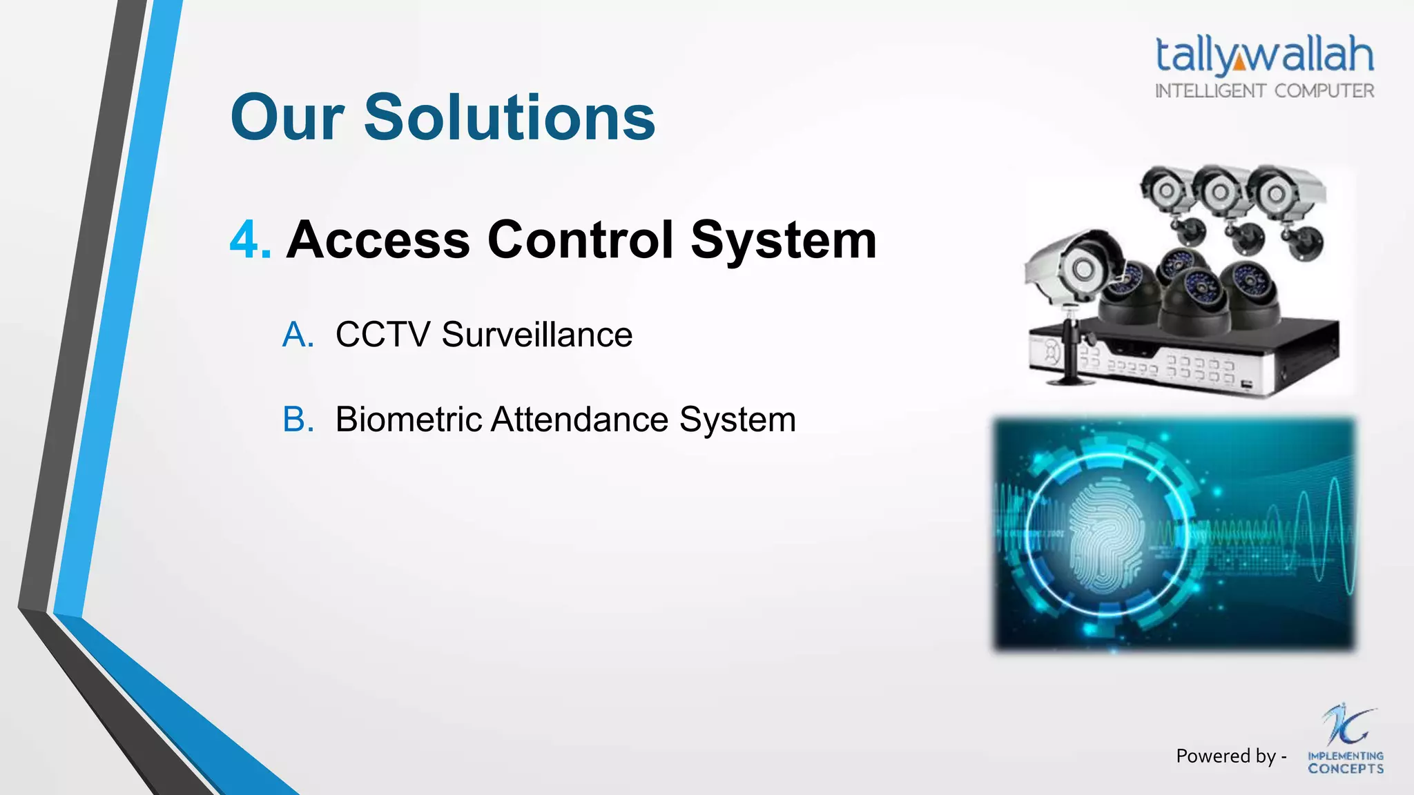 Powered by -
Our Solutions
4. Access Control System
A. CCTV Surveillance
B. Biometric Attendance System
 