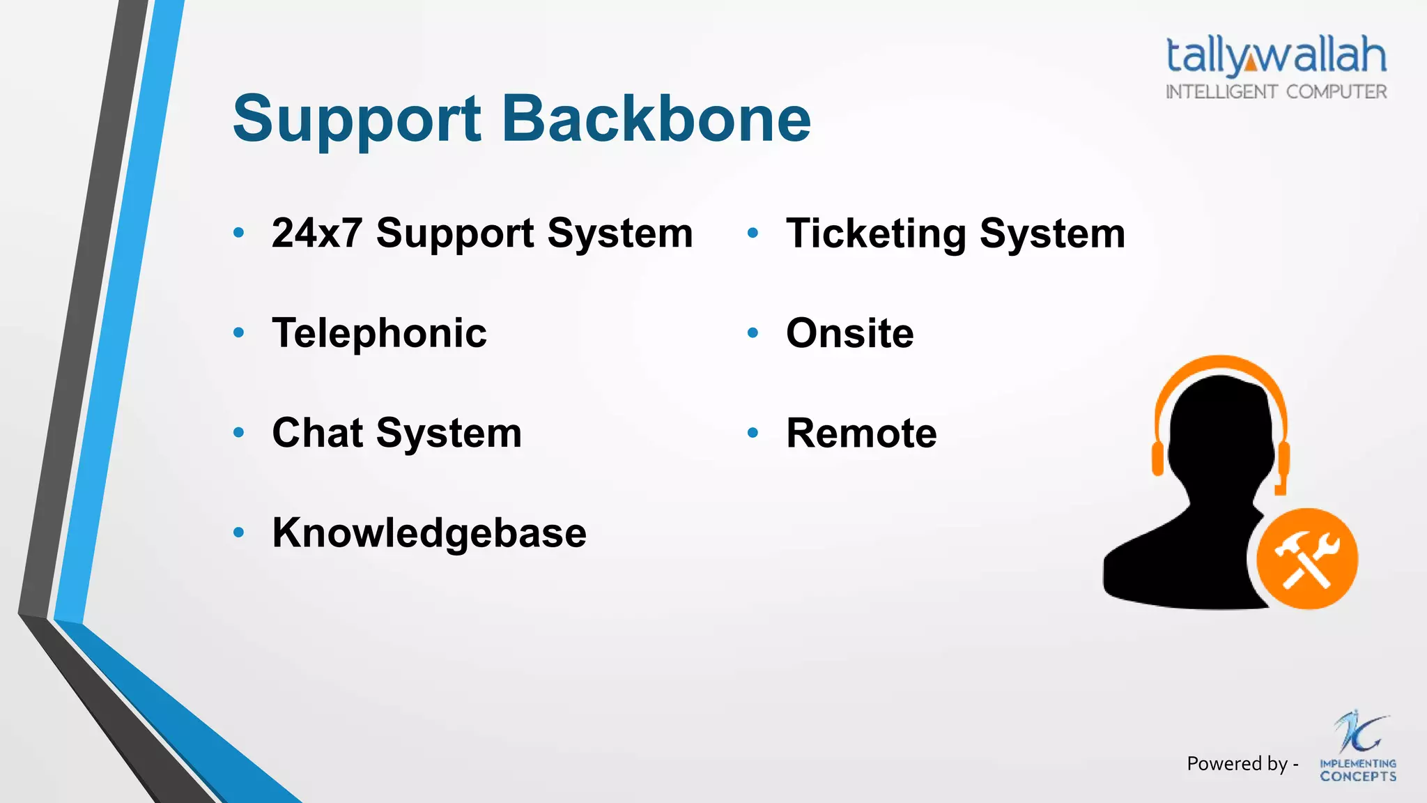 Powered by -
Support Backbone
• 24x7 Support System
• Telephonic
• Chat System
• Knowledgebase
• Ticketing System
• Onsite
• Remote
 