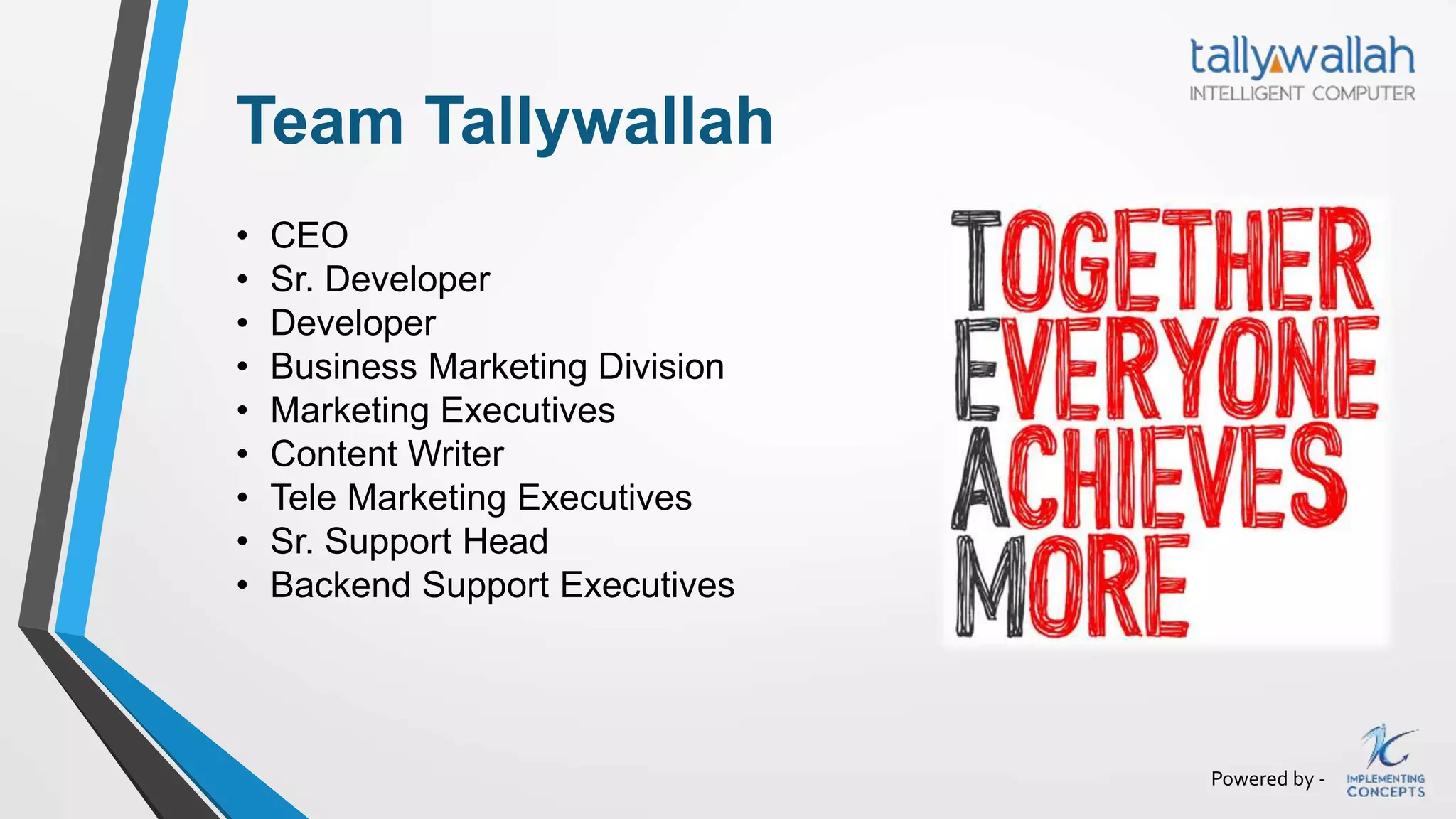 Powered by -
Team Tallywallah
• CEO
• Sr. Developer
• Developer
• Business Marketing Division
• Marketing Executives
• Content Writer
• Tele Marketing Executives
• Sr. Support Head
• Backend Support Executives
 