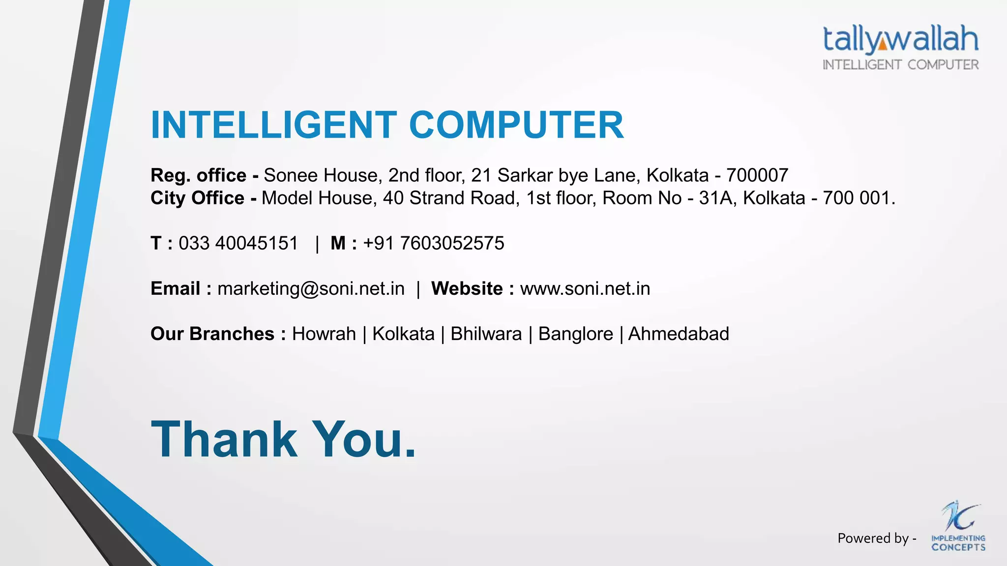 Powered by -
Thank You.
Reg. office - Sonee House, 2nd floor, 21 Sarkar bye Lane, Kolkata - 700007
City Office - Model House, 40 Strand Road, 1st floor, Room No - 31A, Kolkata - 700 001.
T : 033 40045151 | M : +91 7603052575
Email : marketing@soni.net.in | Website : www.soni.net.in
Our Branches : Howrah | Kolkata | Bhilwara | Banglore | Ahmedabad
INTELLIGENT COMPUTER
 