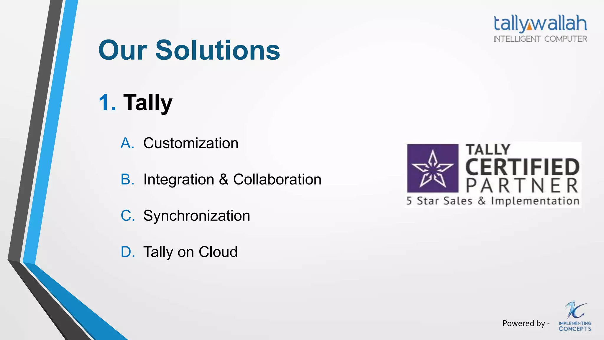 Powered by -
Our Solutions
1. Tally
A. Customization
B. Integration & Collaboration
C. Synchronization
D. Tally on Cloud
 
