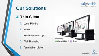 Powered by -
Our Solutions
3. Thin Client
A. Local Printing
B. Audio
C. Serial device support
D. Web Browsing
E. Terminal emulation
 