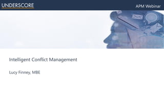 APM Webinar
Intelligent Conflict Management
Lucy Finney, MBE
 