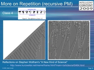 More on Repetition (recursive PM) Class 4 Reflections on Stephen Wolfram's "A New Kind of Science"  http :// www. kurzweilai.net/meme/frame.html?main =/articles/art0464.html 
