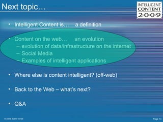 Next topic… Intelligent Content is…  a definition Content on the web…  an evolution evolution of data/infrastructure on the internet Social Media Examples of intelligent applications Where else is content intelligent? (off-web) Back to the Web – what’s next? Q&A 