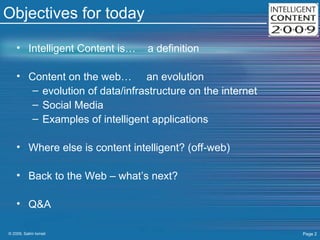 Objectives for today Intelligent Content is…  a definition Content on the web…  an evolution evolution of data/infrastructure on the internet Social Media Examples of intelligent applications Where else is content intelligent? (off-web) Back to the Web – what’s next? Q&A 
