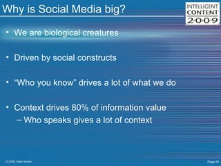 Why is Social Media big? We are biological creatures Driven by social constructs “Who you know” drives a lot of what we do Context drives 80% of information value Who speaks gives a lot of context 