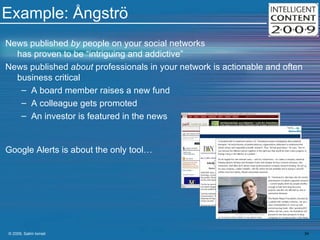 Example: Ångströ  News published  by  people on your social networks has proven to be “intriguing and addictive” News published  about  professionals in your network is actionable and often business critical A board member raises a new fund A colleague gets promoted An investor is featured in the news Google Alerts is about the only tool… 