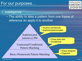 For our purposes… Intelligence:  The ability to take a pattern from one frame of reference an apply it to another Chess program Pagerank Cross data sets Conditional Intuitive (emotional) Sophisticated/complex Sophisticated (intuitive) PM Contextual/Conditional Pattern Matching Basic (Numerical) Pattern Matching 