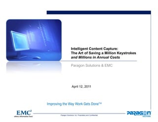 Paragon Solutions, Inc. Proprietary and Confidential
April 12, 2011
Intelligent Content Capture:
The Art of Saving a Million Keystrokes
and Millions in Annual Costs
Paragon Solutions & EMC
 