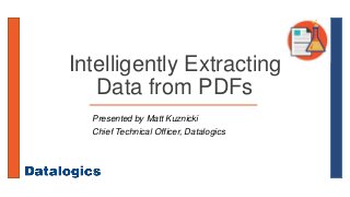 Intelligently Extracting
Data from PDFs
Presented by Matt Kuznicki
Chief Technical Officer, Datalogics
 