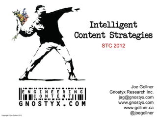 Intelligent
                               Content Strategies
                                     STC 2012




                                                 Joe Gollner
                                       Gnostyx Research Inc.
                                          jag@gnostyx.com
                                          www.gnostyx.com
                                             www.gollner.ca
Copyright © Joe Gollner 2012
                                                @joegollner
 