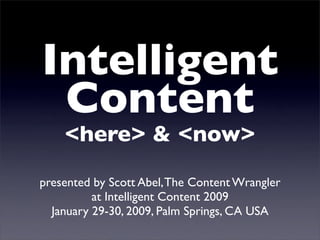 Intelligent
 Content
    <here> & <now>

presented by Scott Abel, The Content Wrangler
          at Intelligent Content 2009
  January 29-30, 2009, Palm Springs, CA USA
 