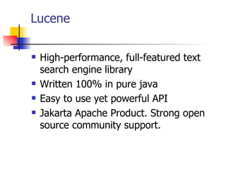 Lucene

   High-performance, full-featured text
    search engine library
   Written 100% in pure java
   Easy to use yet powerful API
   Jakarta Apache Product. Strong open
    source community support.
 