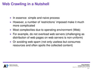 Denis Shestakov
Intelligent Web Crawling
WI-IAT’13, Atlanta, USA, 20.11.2013
9/98
Web Crawling in a Nutshell
Example:
1. Follow http://media.tkk.ﬁ/webservices (vizualization of its
HTML DOM tree below)
2. Extract URLs inside blue bubbles (designating <a> tags)
3. Remove already visited URLs
4. For each non-visited URL, start at Step 1
 