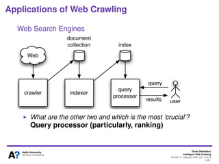 Denis Shestakov
Intelligent Web Crawling
WI-IAT’13, Atlanta, USA, 20.11.2013
15/98
Applications of Web Crawling
Web Search Engines
One of three underlying technology stacks
BTW, what are the other two and which is the most
’crucial’?
 