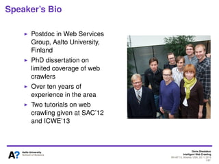Denis Shestakov
Intelligent Web Crawling
WI-IAT’13, Atlanta, USA, 20.11.2013
1/98
References to this tutorial
To cite please use:
D. Shestakov, "Intelligent Web Crawling," IEEE Intelligent
Informatics Bulletin, 14(1), pp. 5-7, 2013.
[BibTeX]
 