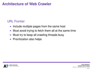 Denis Shestakov
Intelligent Web Crawling
WI-IAT’13, Atlanta, USA, 20.11.2013
34/98
Architecture of Web Crawler
Typically in a distributed fashion
Seed
URLs
Crawled
URLs
URL Frontier
crawling thread
Uncrawled Web
 