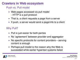 Denis Shestakov
Intelligent Web Crawling
WI-IAT’13, Atlanta, USA, 20.11.2013
64/98
Outline of Part III
Open Challenges
Crawlers in Web ecosystem
Collaborative web crawling
Deep Web crawling
Crawling multimedia content
 