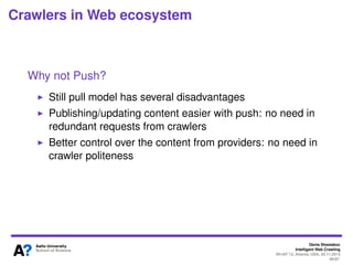 Denis Shestakov
Intelligent Web Crawling
WI-IAT’13, Atlanta, USA, 20.11.2013
66/98
Crawlers in Web ecosystem
Why not Push?
Still pull model has several disadvantages
What are these?
 
