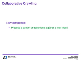 Denis Shestakov
Intelligent Web Crawling
WI-IAT’13, Atlanta, USA, 20.11.2013
71/98
Collaborative Crawling
Some requirements
Filter language for specifying conditions
Efﬁcient ﬁlter processing (millions ﬁlter to process)
Efﬁcient fetching (hundreds pages per second)
Support real-time requests
 