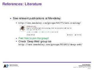 Denis Shestakov
Intelligent Web Crawling
WI-IAT’13, Atlanta, USA, 20.11.2013
98/98
References: Literature
See relevant publications at Mendeley:
http://www.mendeley.com/groups/531771/web-crawling/
Feel free to join the group!
Check ’Deep Web’ group too
http://www.mendeley.com/groups/601801/deep-web/
 
