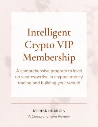 Intelligent
Crypto VIP
Membership
A comprehensive program to level
up your expertise in cryptocurrency
trading and building your wealth
A Comprehensive Review
BY DIRK DE BRUIN
 