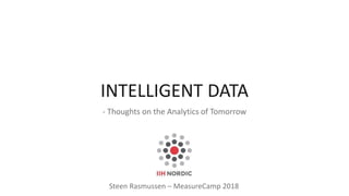 INTELLIGENT DATA
- Thoughts on the Analytics of Tomorrow
Steen Rasmussen – MeasureCamp 2018
 
