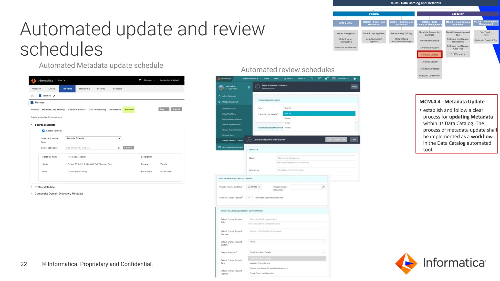 22 © Informatica. Proprietary and Confidential.
22
Automated update and review
schedules
Automated review schedules
Automated Metadata update schedule
MCM.4.4 - Metadata Update
• establish and follow a clear
process for updating Metadata
within its Data Catalog. The
process of metadata update shall
be implemented as a workflow
in the Data Catalog automated
tool.
 