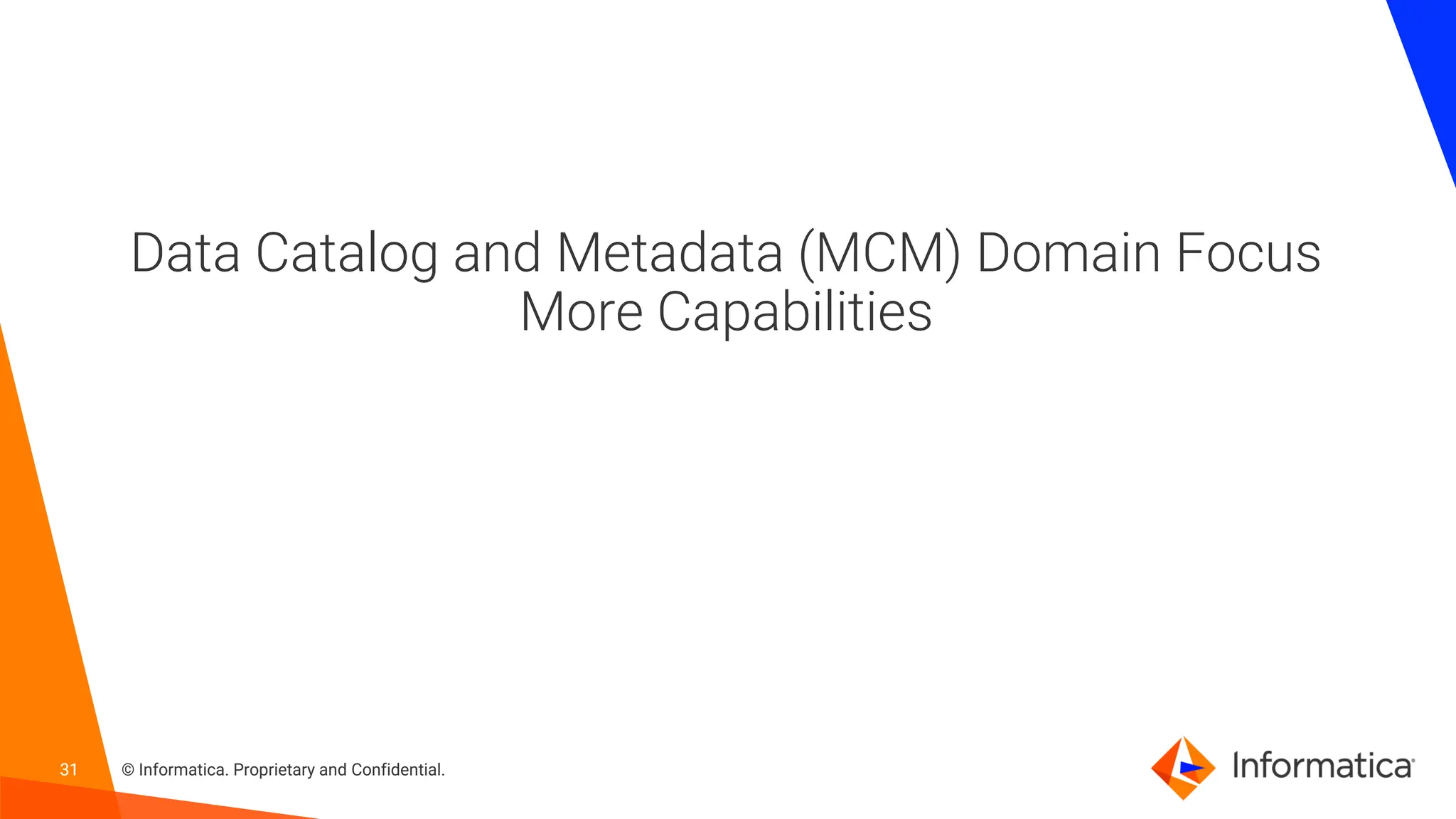 31 © Informatica. Proprietary and Confidential.
31
Data Catalog and Metadata (MCM) Domain Focus
More Capabilities
 