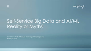 Self-Service Big Data and AI/ML
Reality or Myth?
Janet Jaiswal, VP of Product Marketing at SnapLogic, Inc.
August 23, 2018
 
