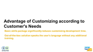 Advantage of Customizing according to
Customer's Needs
Basic skills package significantly reduces customizing development ...