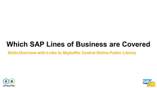 Which SAP Lines of Business are Covered
Skills Overview with Links to Skybuffer Central Online Public Library
 