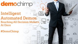 Intelligent 
Automated Demos: 
Reaching All Decision-Makers 
At Once 
#DemoChimp 
 